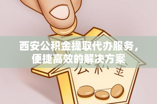 会泽西安公积金提取代办服务，便捷高效的解决方案