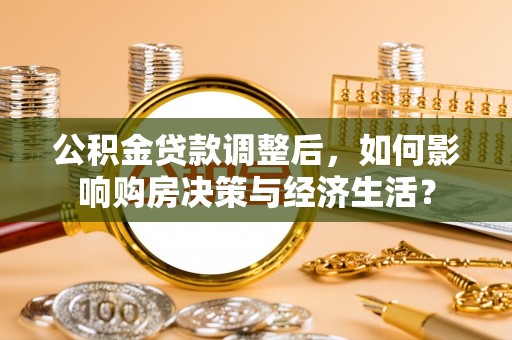 会泽公积金贷款调整后，如何影响购房决策与经济生活？