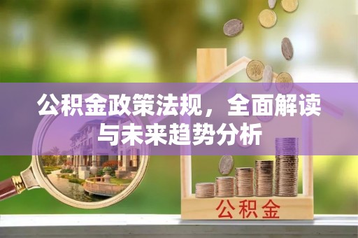 会泽公积金政策法规，全面解读与未来趋势分析