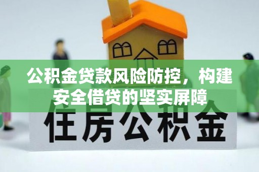 会泽公积金贷款风险防控，构建安全借贷的坚实屏障