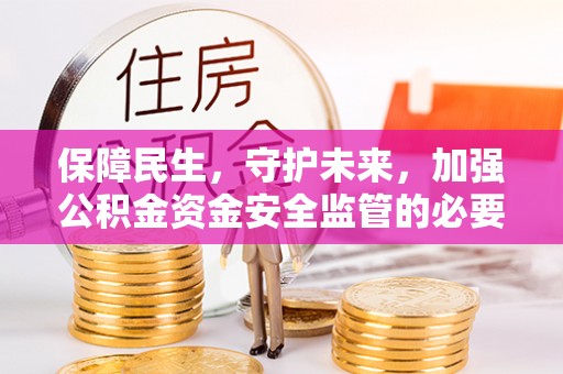 会泽保障民生，守护未来，加强公积金资金安全监管的必要性与实践