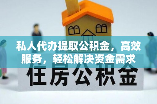 会泽私人代办提取公积金，高效服务，轻松解决资金需求
