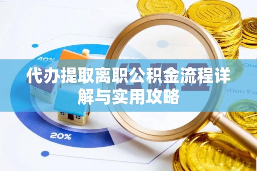 会泽代办提取离职公积金流程详解与实用攻略
