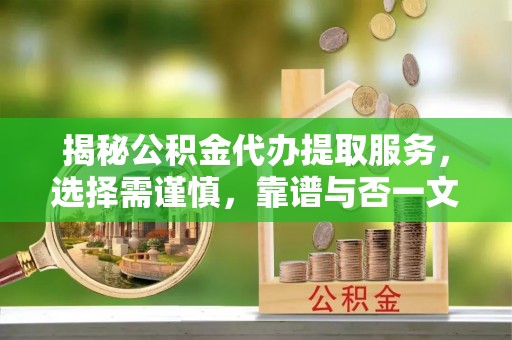 会泽揭秘公积金代办提取服务，选择需谨慎，靠谱与否一文详解