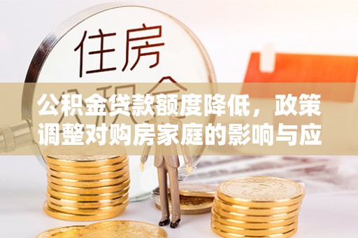 会泽公积金贷款额度降低，政策调整对购房家庭的影响与应对策略