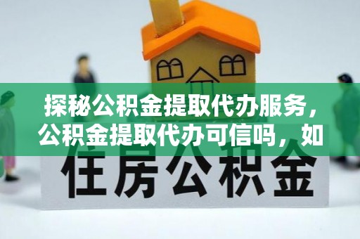 会泽探秘公积金提取代办服务，公积金提取代办可信吗，如何选择可靠平台？