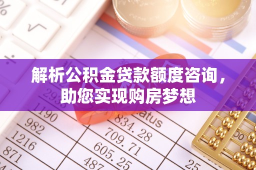 会泽解析公积金贷款额度咨询，助您实现购房梦想