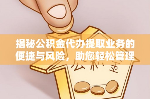 会泽揭秘公积金代办提取业务的便捷与风险，助您轻松管理财务