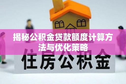 会泽揭秘公积金贷款额度计算方法与优化策略