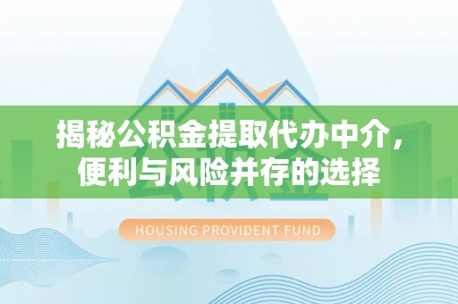 会泽揭秘公积金提取代办中介，便利与风险并存的选择