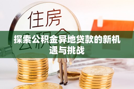 会泽探索公积金异地贷款的新机遇与挑战