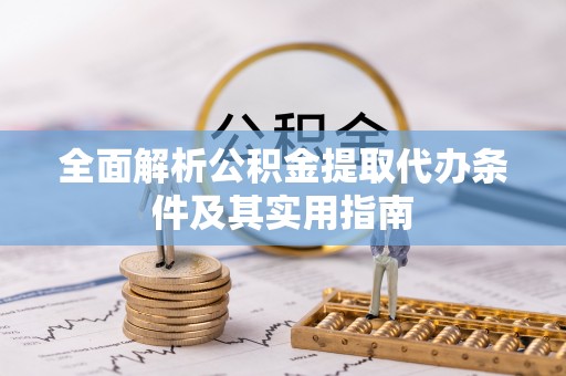 会泽全面解析公积金提取代办条件及其实用指南