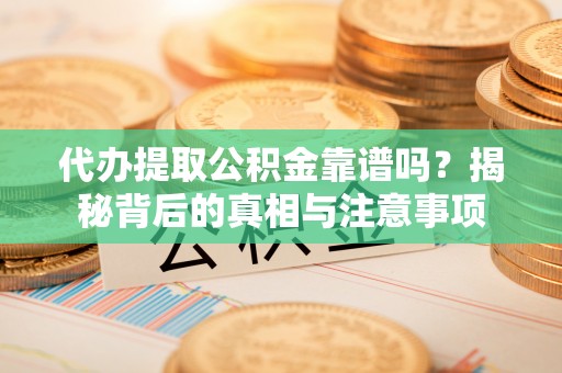 会泽代办提取公积金靠谱吗？揭秘背后的真相与注意事项