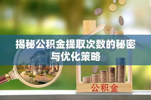 会泽揭秘公积金提取次数的秘密与优化策略
