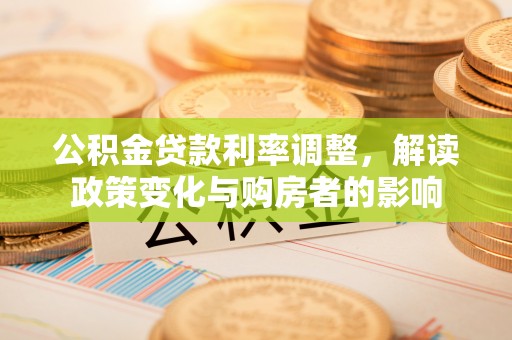 会泽公积金贷款利率调整，解读政策变化与购房者的影响