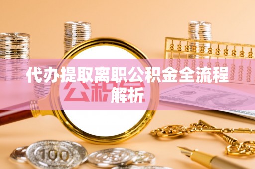 会泽代办提取离职公积金全流程解析