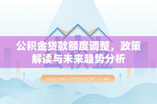 会泽公积金贷款额度调整，政策解读与未来趋势分析