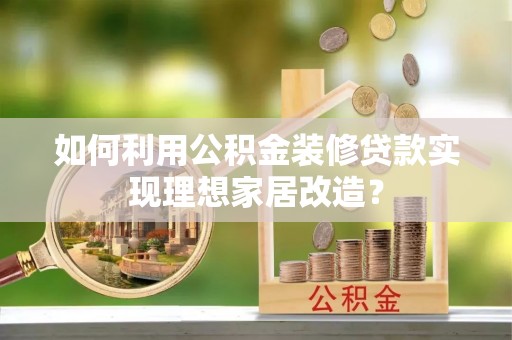 会泽如何利用公积金装修贷款实现理想家居改造？