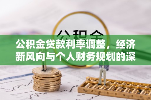 会泽公积金贷款利率调整，经济新风向与个人财务规划的深远影响