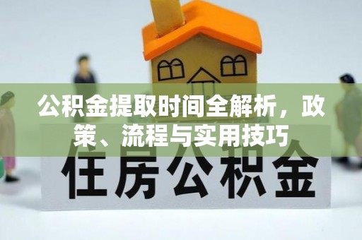 会泽公积金提取时间全解析，政策、流程与实用技巧