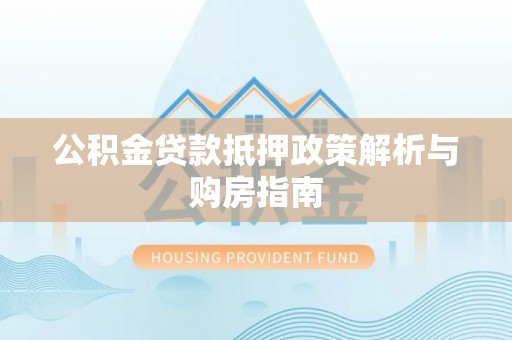 会泽公积金贷款抵押政策解析与购房指南