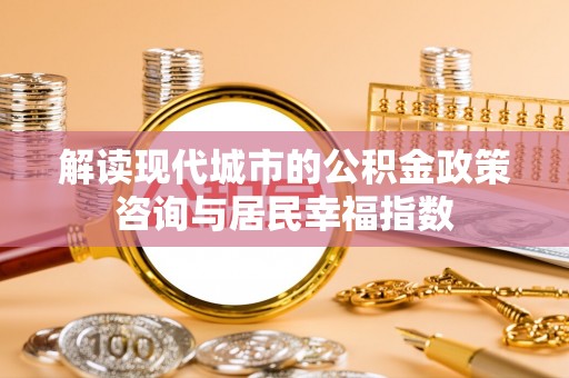 会泽解读现代城市的公积金政策咨询与居民幸福指数