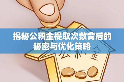 会泽揭秘公积金提取次数背后的秘密与优化策略