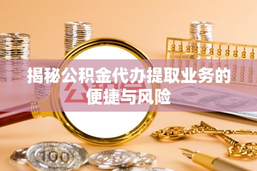 会泽揭秘公积金代办提取业务的便捷与风险