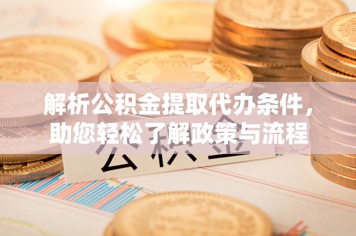 会泽解析公积金提取代办条件，助您轻松了解政策与流程