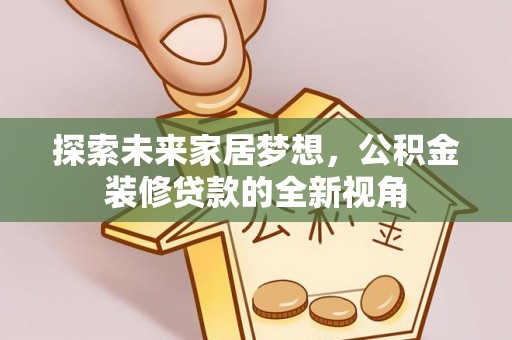 会泽探索未来家居梦想，公积金装修贷款的全新视角