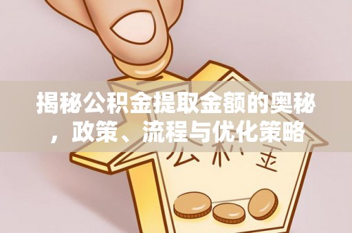 会泽揭秘公积金提取金额的奥秘，政策、流程与优化策略