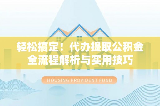 会泽轻松搞定！代办提取公积金全流程解析与实用技巧