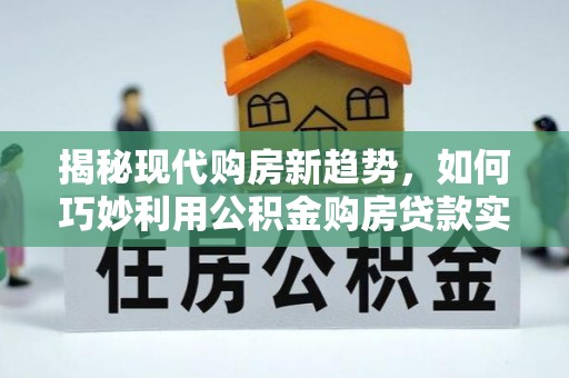 会泽揭秘现代购房新趋势，如何巧妙利用公积金购房贷款实现梦想家园