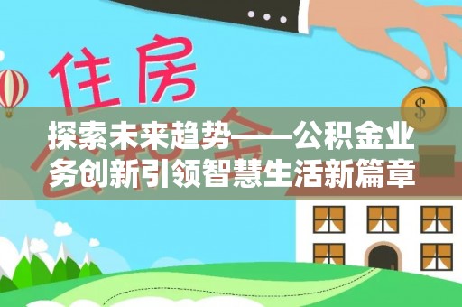 会泽探索未来趋势——公积金业务创新引领智慧生活新篇章