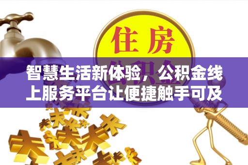 会泽智慧生活新体验，公积金线上服务平台让便捷触手可及