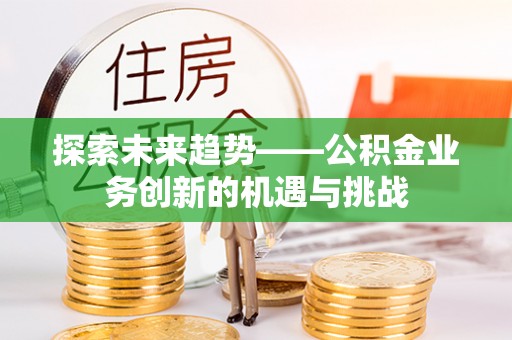 会泽探索未来趋势——公积金业务创新的机遇与挑战
