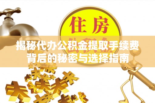 会泽揭秘代办公积金提取手续费背后的秘密与选择指南