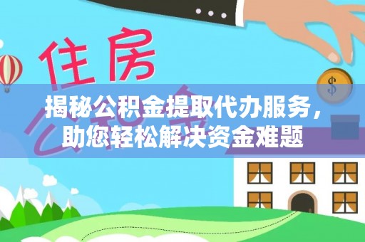 会泽揭秘公积金提取代办服务，助您轻松解决资金难题