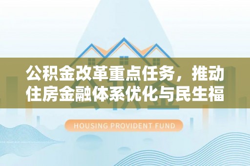 会泽公积金改革重点任务，推动住房金融体系优化与民生福祉提升