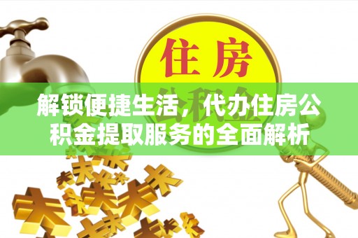 会泽解锁便捷生活，代办住房公积金提取服务的全面解析