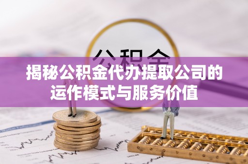 会泽揭秘公积金代办提取公司的运作模式与服务价值