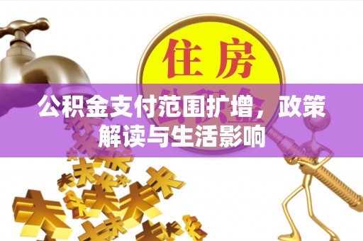 会泽公积金支付范围扩增，政策解读与生活影响