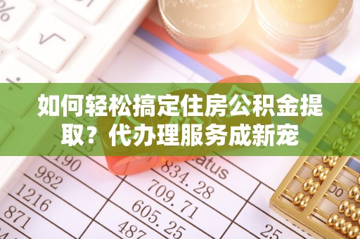 会泽如何轻松搞定住房公积金提取？代办理服务成新宠