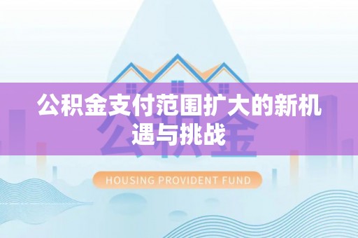 会泽公积金支付范围扩大的新机遇与挑战