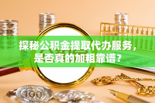 会泽探秘公积金提取代办服务，是否真的加粗靠谱？