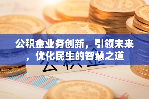会泽公积金业务创新，引领未来，优化民生的智慧之道