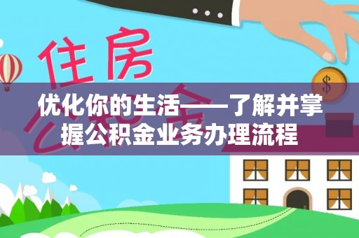 会泽优化你的生活——了解并掌握公积金业务办理流程