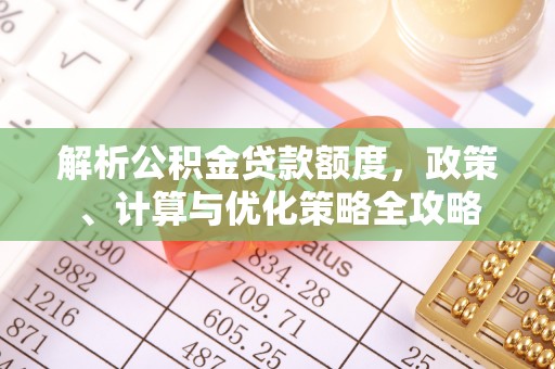会泽解析公积金贷款额度，政策、计算与优化策略全攻略