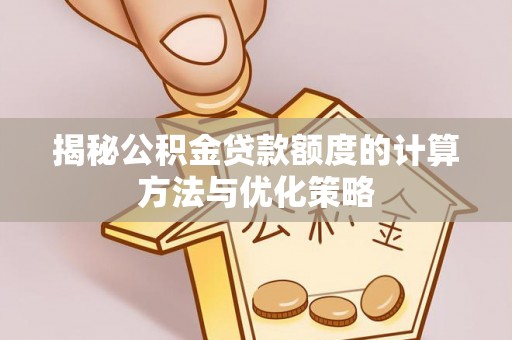 会泽揭秘公积金贷款额度的计算方法与优化策略
