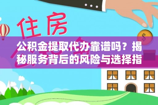会泽公积金提取代办靠谱吗？揭秘服务背后的风险与选择指南